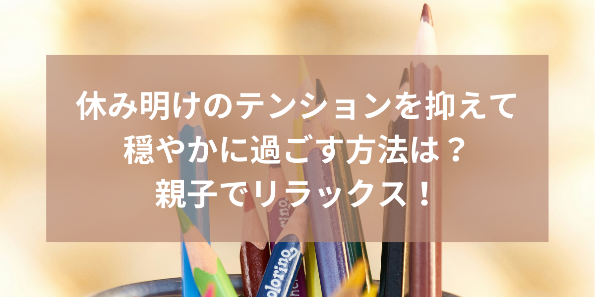 休み明けのテンションを抑えて穏やかに過ごす方法は？親子でリラックス！