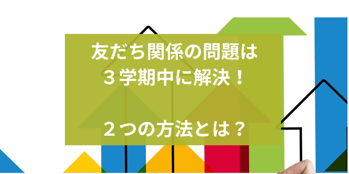 友だち関係の問題は３学期中に解決！２つの方法とは？