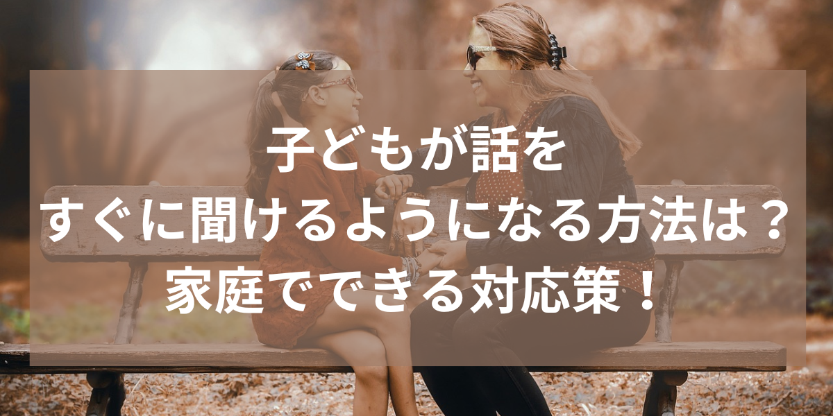 子どもが話をすぐに聞けるようになる方法は？家庭でできる対応策！