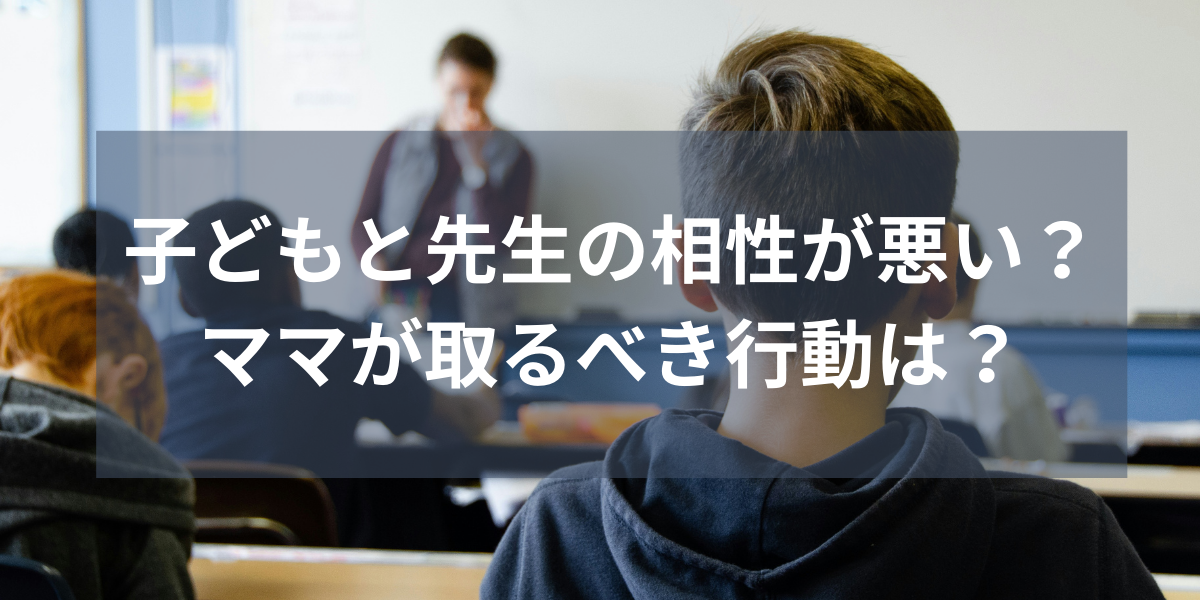 子どもと先生の相性が悪い？ママが取るべき行動は？