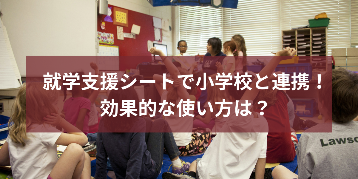 就学支援シートで小学校と連携！効果的な使い方は？